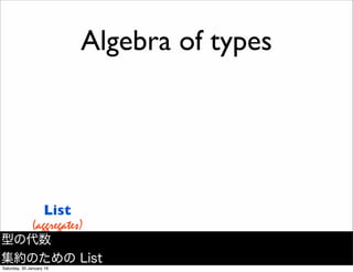 List
(aggregates)
Algebra of types
型の代数
集約のための List
Saturday, 30 January 16
 