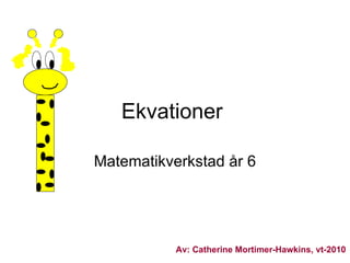 Ekvationer  Matematikverkstad år 6 Av: Catherine Mortimer-Hawkins, vt-2010   