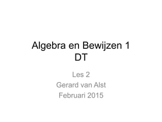 Algebra en Bewijzen 1
DT
Les 2
Gerard van Alst
Februari 2015
 