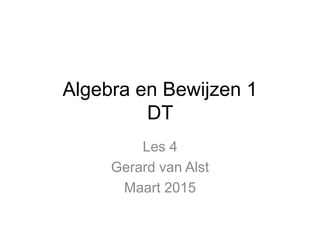 Algebra en Bewijzen 1
DT
Les 4
Gerard van Alst
Maart 2015
 