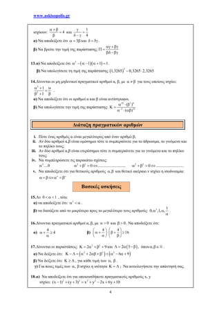 www.askisopolis.gr
4
ισχύουν: 4
  


και
1
4


  
α) Να αποδείξετε ότι 3   και 5   .
β) Να βρείτε την τιμή της παράστασης:
  
 
 
13.α) Να αποδείξετε ότι   2
1 1 1       .
β) Να υπολογίσετε τη τιμή της παράστασης  
2
1,3265 0,3265 2,3265 
14.Δίνονται οι μη μηδενικοί πραγματικοί αριθμοί α, β, με    για τους οποίους ισχύει:
2
2
1
1
  

  
.
α) Να αποδείξετε ότι οι αριθμοί α και β είναι αντίστροφοι.
β) Να υπολογίσετε την τιμή της παράστασης:
22 3 8
2 25
( )
( )
  
 
  
i. Πότε ένας αριθμός α είναι μεγαλύτερος από έναν αριθμό β;
ii. Αν δύο αριθμοί α,β είναι ομόσημοι τότε τι συμπεραίνετε για το άθροισμα, το γινόμενο και
το πηλίκο τους;
iii. Αν δύο αριθμοί α,β είναι ετερόσημοι τότε τι συμπεραίνετε για το γινόμενο και το πηλίκο
τους;
iv. Να συμπληρώσετε τις παρακάτω σχέσεις:
2
....0 2 2
0 ...........................    2 2
0 ...........................   
v. Να αποδείξετε ότι για θετικούς αριθμούς ,  και θετικό ακέραιο ν ισχύει η ισοδυναμία:
 
    
15.Αν 0 1   , τότε
α) να αποδείξετε ότι: 3
   .
β) να διατάξετε από το μικρότερο προς το μεγαλύτερο τους αριθμούς: 3 1
0, ,1, , 

.
16.Δίνονται πραγματικοί αριθμοί α, β, με 0  και 0  . Να αποδείξετε ότι:
α)
4
4  

β)
4 4
16
  
       
    
17.Δίνονται οι παραστάσεις: 2 2
2 9     και  2 3    , όπου ,  .
α) Να δείξετε ότι:    2 2 2
2 6 9            
β) Να δείξετε ότι:    , για κάθε τιμή των ,  .
γ) Για ποιες τιμές των ,  ισχύει η ισότητα    ; Να αιτιολογήσετε την απάντησή σας.
18.α) Να αποδείξετε ότι για οποιουσδήποτε πραγματικούς αριθμούς x, y
ισχύει: 2 2 2 2
(x 1) (y 3) x y 2x 6y 10       
Διάταξη πραγματικών αριθμών
Βασικές ασκήσεις
 