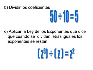 b) Dividir los coeficientes
c) Aplicar la Ley de los Exponentes que dice
que cuando se dividen letras iguales los
exponentes se restan.
 