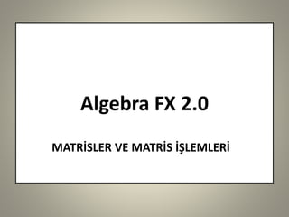 AlgebraFX 2.0 
MATRİSLER VE MATRİS İŞLEMLERİ  