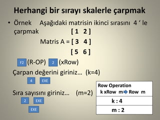 Herhangi bir sırayı skalerleçarpmak 
•Örnek Aşağıdaki matrisin ikinci sırasını 4 ‘ leçarpmak [ 1 2 ] 
Matris A = [ 3 4 ] 
...