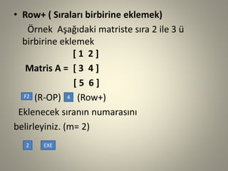 •Row+ ( Sıraları birbirine eklemek) 
Örnek Aşağıdaki matriste sıra 2 ile 3 ü birbirine eklemek [ 1 2 ] 
Matris A = [ 3 4 ]...