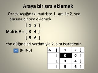 Araya bir sıra eklemek 
Örnek Aşağıdaki matriste 1. sıra ile 2. sıra arasına bir sıra eklemek 
[ 1 2 ] 
Matris A = [ 3 4 ]...