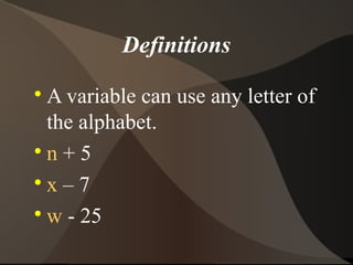 Definitions

  A variable can use any letter of
  the alphabet.

  n+5

  x–7

  w - 25
 