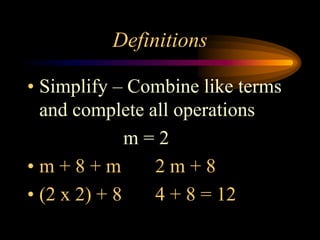 Definitions
• Simplify – Combine like terms
and complete all operations
m = 2
• m + 8 + m 2 m + 8
• (2 x 2) + 8 4 + 8 = 12
 