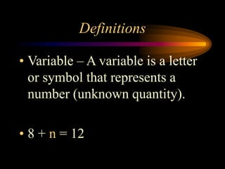 Definitions
• Variable – A variable is a letter
or symbol that represents a
number (unknown quantity).
• 8 + n = 12
 