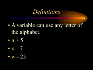 Definitions
• A variable can use any letter of
the alphabet.
• n + 5
• x – 7
• w - 25
 