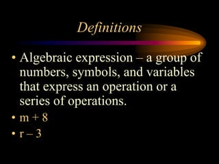 Definitions
• Algebraic expression – a group of
numbers, symbols, and variables
that express an operation or a
series of operations.
• m + 8
• r – 3
 