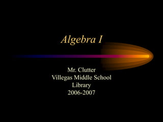 Algebra I
Mr. Clutter
Villegas Middle School
Library
2006-2007
 