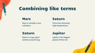 Mars
Mars is actually a very
cold place
Venus has extremely
high temperatures
Combining like terms
Saturn
Saturn is a gas giant
and has several rings
Jupiter is the biggest
planet of them all
Saturn
Jupiter
 