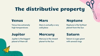 Venus
Jupiter is the biggest
planet of them all
Mercury is the closest
planet to the Sun
Venus has extremely
high temperatures
Jupiter
The distributive property
Mars Neptune
Mars is actually a very
cold place
Neptune is the farthest
planet from the Sun
Saturn is a gas giant
with several rings
Mercury Saturn
 
