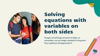 Solving
equations with
variables on
both sides
Images reveal large amounts of data, so
remember: use an image instead of a long text.
Your audience will appreciate it
 