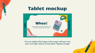 You can replace the image on the screen with your own
work. Just right-click on it and select “Replace image”
Tablet mockup
 