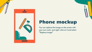 You can replace the image on the screen with
your own work. Just right-click on it and select
“Replace image”
Phone mockup
 