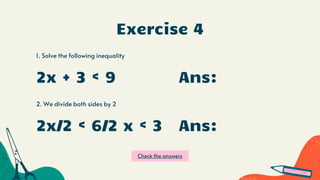 Exercise 4
1. Solve the following inequality
2. We divide both sides by 2
2x + 3 < 9
2x/2 < 6/2 x < 3
Ans:
Ans:
Check the answers
 