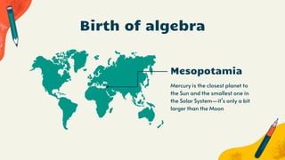 Birth of algebra
Mesopotamia
Mercury is the closest planet to
the Sun and the smallest one in
the Solar System—it’s only a bit
larger than the Moon
 
