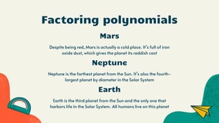 Factoring polynomials
Mars
Despite being red, Mars is actually a cold place. It’s full of iron
oxide dust, which gives the planet its reddish cast
Neptune is the farthest planet from the Sun. It’s also the fourth-
largest planet by diameter in the Solar System
Earth is the third planet from the Sun and the only one that
harbors life in the Solar System. All humans live on this planet
Neptune
Earth
 