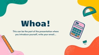 This can be the part of the presentation where
you introduce yourself, write your email…
Whoa!
 