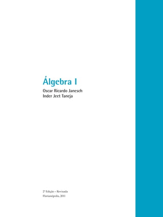 Álgebra I
Oscar Ricardo Janesch
Inder Jeet Taneja

2ª Edição – Revisada
Florianópolis, 2011

 