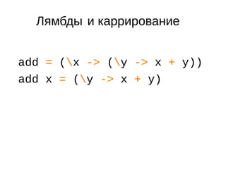 Лямбды и каррирование
add = (x -> (y -> x + y))
add x = (y -> x + y)
 