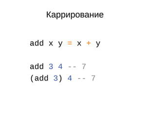 Каррирование
add x y = x + y
add 3 4 -- 7
(add 3) 4 -- 7
 