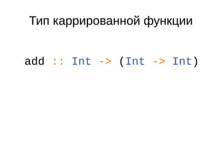 Тип каррированной функции
add :: Int -> (Int -> Int)
 