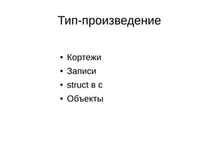 Тип-произведение
● Кортежи
● Записи
● struct в c
● Объекты
 
