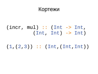 Кортежи
(incr, mul) :: (Int -> Int,
(Int, Int) -> Int)
(1,(2,3)) :: (Int,(Int,Int))
 