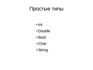 Простые типы
● Int
● Double
● Bool
● Char
● String
 