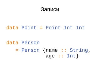 Записи
data Point = Point Int Int
data Person
= Person {name :: String,
age :: Int}
 