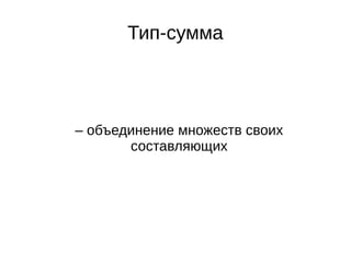 Тип-сумма
– объединение множеств своих
составляющих
 