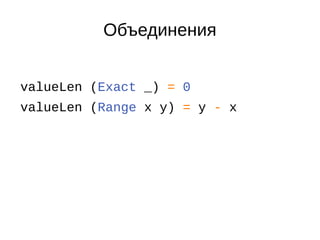 Объединения
valueLen (Exact _) = 0
valueLen (Range x y) = y - x
 