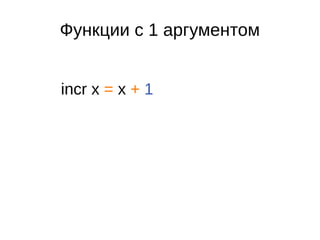 Функции с 1 аргументом
incr x = x + 1
 