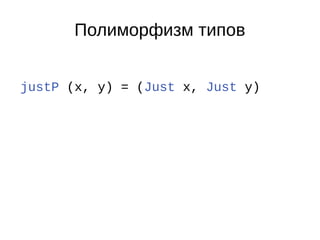 Полиморфизм типов
justP (x, y) = (Just x, Just y)
 