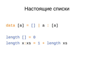 Настоящие списки
data [a] = [] | a : [a]
length [] = 0
length x:xs = 1 + length xs
 