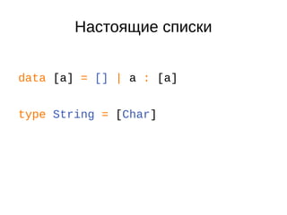 Настоящие списки
data [a] = [] | a : [a]
type String = [Char]
 