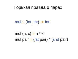 Горькая правда о парах
mul :: (Int, Int) -> Int
mul (n, x) = n * x
mul pair = (fst pair) * (snd pair)
 