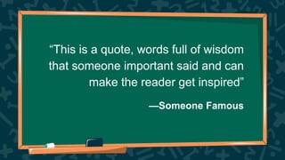“This is a quote, words full of wisdom
that someone important said and can
make the reader get inspired”
—Someone Famous
 