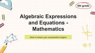 Algebraic Expressions
and Equations -
Mathematics
Here is where your presentation begins
9th grade
 