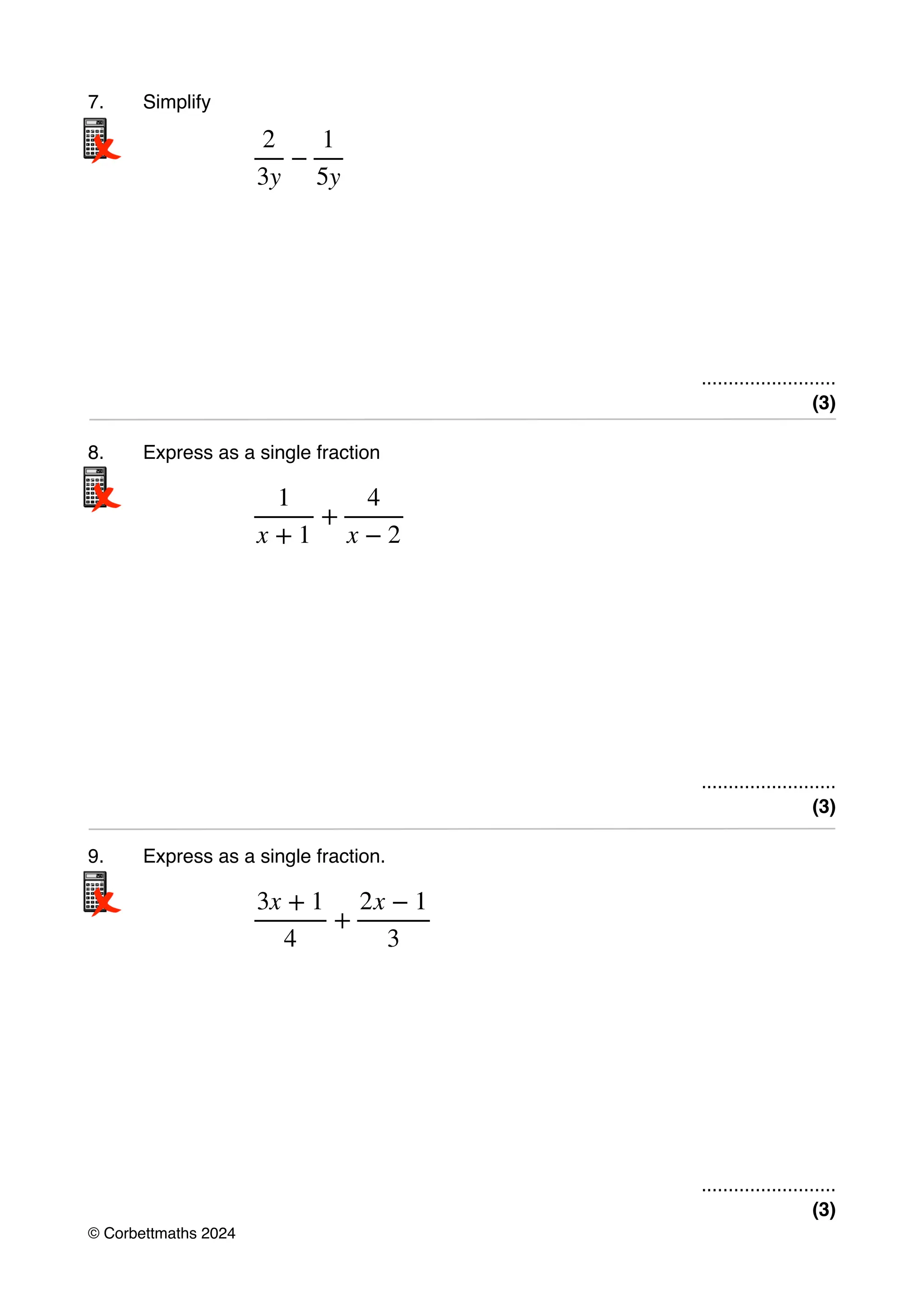 7. Simplify
.........................
(3)
8. Express as a single fraction
.........................
(3)
9. Express as a single fraction.
.........................
(3)
2
3y
−
1
5y
1
x + 1
+
4
x − 2
3x + 1
4
+
2x − 1
3
© Corbettmaths 2024
 