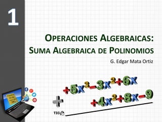 OPERACIONES ALGEBRAICAS:
SUMA ALGEBRAICA DE POLINOMIOS
G. Edgar Mata Ortiz
 