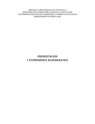 REPUBLICA BOLIVARIANA DE VENEZUELA
MINISTERIO DEL PODER POPULAR PARA LA EDUCACIÓN
UNIVERSIDAD POLITÉCNICA TERRITORIAL ANDRES ELOY BLANCO
BARQUISIMETO ESTADO LARA
PRESENTACION
( EXPRESIONES ALGEBRAICAS)
 