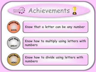 Bronze MedalGOODSilver MedalGREATGold MedalHEROAchievementsKnow that a letter can be any numberKnow how to multiply using letters withnumbersKnow how to divide using letters with numbers