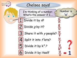 Chelsea says!Number is“u”I’m thinking of a number.1Divide it by n?What’s the answer if I….2Divide g by it?guuuuunuyu3fk²Share it with y people?4Split it into f lots?5Divide it by k²?16Divide it by itself