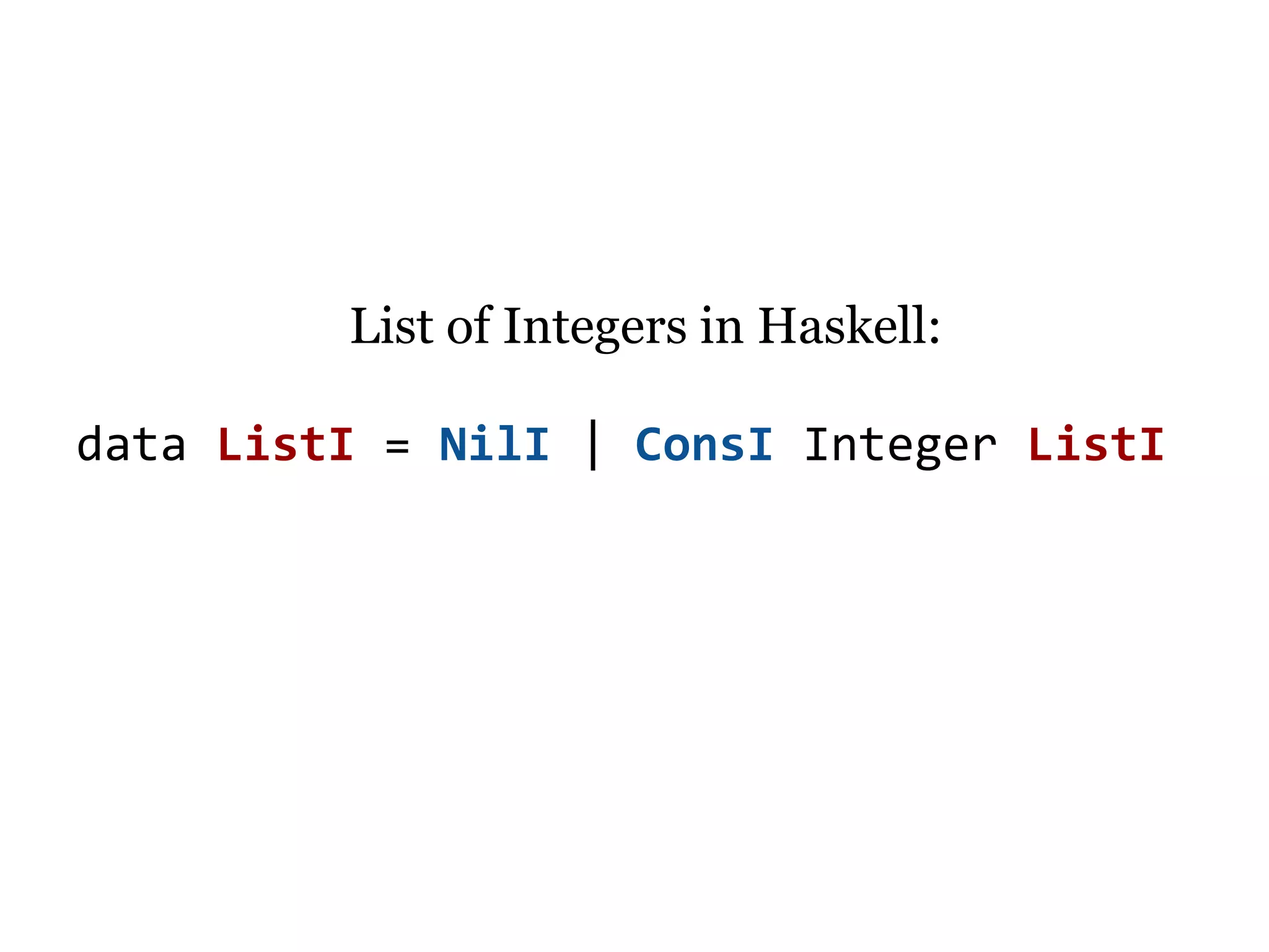List of Integers in Haskell:

data ListI = NilI | ConsI Integer ListI
 