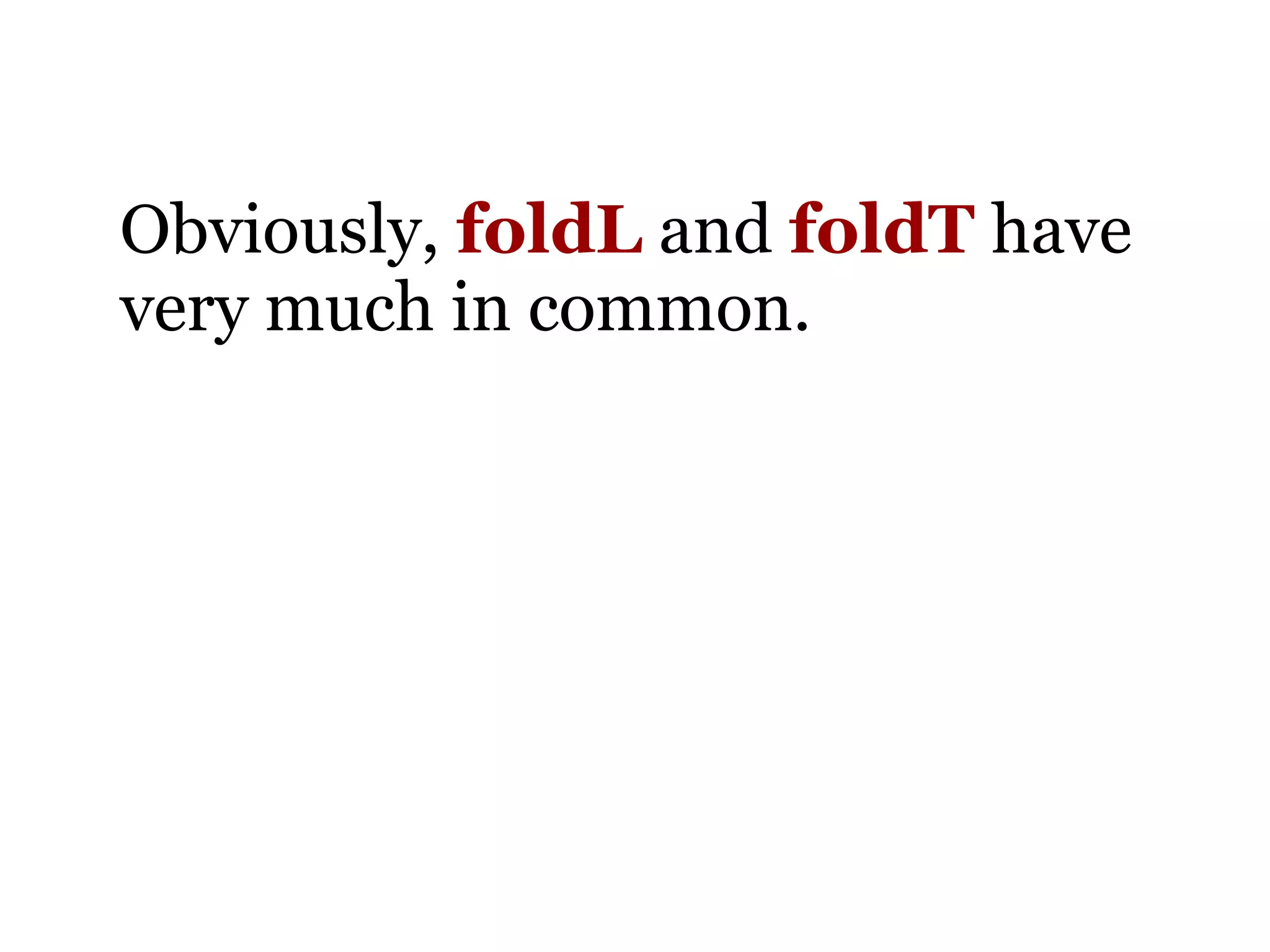 Obviously, foldL and foldT have
very much in common.
 