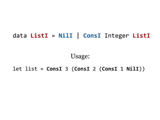 data ListI = NilI | ConsI Integer ListI


                  Usage:
let list = ConsI 3 (ConsI 2 (ConsI 1 NilI))
 